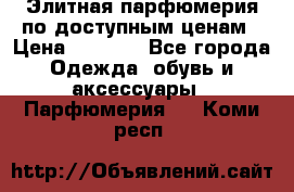 Элитная парфюмерия по доступным ценам › Цена ­ 1 500 - Все города Одежда, обувь и аксессуары » Парфюмерия   . Коми респ.